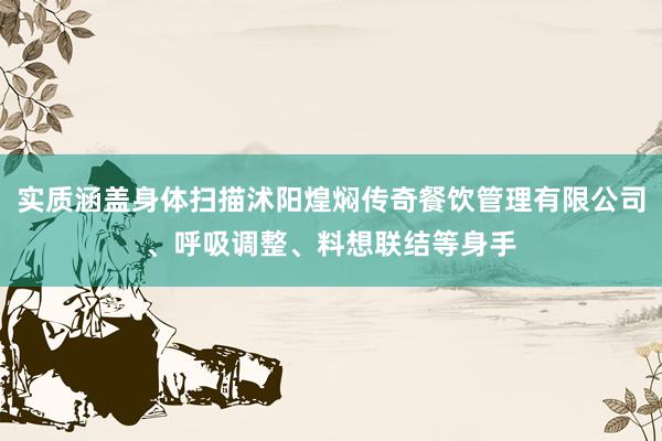 实质涵盖身体扫描沭阳煌焖传奇餐饮管理有限公司、呼吸调整、料想联结等身手
